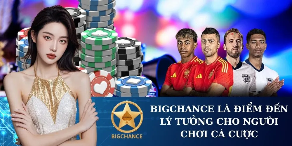 Bigchance là điểm đến lý tưởng cho người chơi cá cược