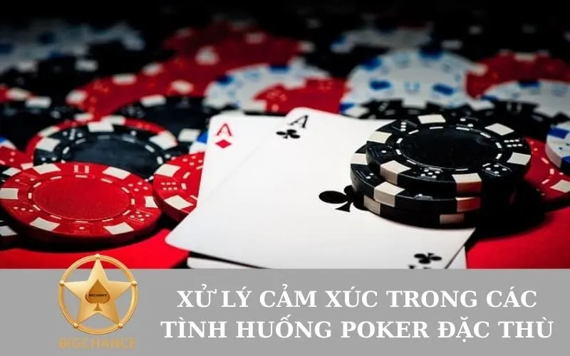 Xử lý Cảm xúc trong Các Tình huống Poker Đặc thù