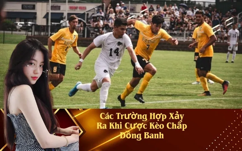 Các Trường Hợp Xảy Ra Khi Cược Kèo Chấp Đồng Banh