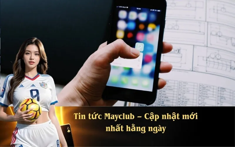 Tin tức Mayclub – Cập nhật mới nhất hằng ngày